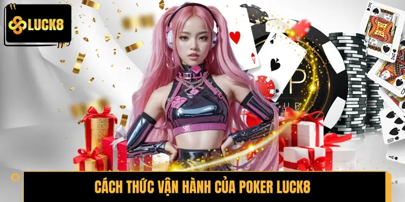 Tìm hiểu cách thức vận hành của Poker LUCK8